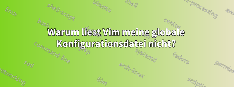 Warum liest Vim meine globale Konfigurationsdatei nicht?