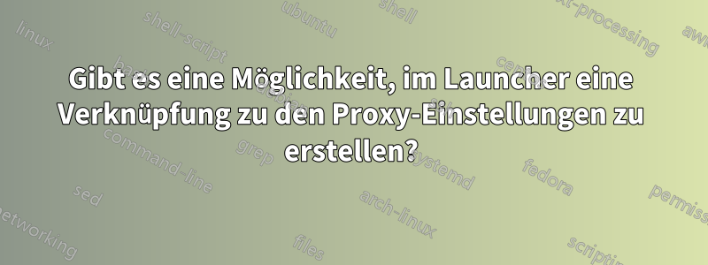 Gibt es eine Möglichkeit, im Launcher eine Verknüpfung zu den Proxy-Einstellungen zu erstellen?