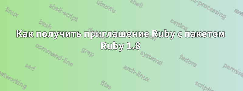 Как получить приглашение Ruby с пакетом Ruby 1.8