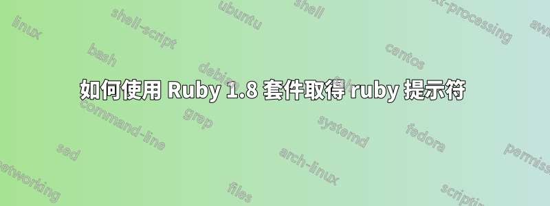 如何使用 Ruby 1.8 套件取得 ruby​​ 提示符