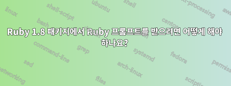 Ruby 1.8 패키지에서 Ruby 프롬프트를 받으려면 어떻게 해야 하나요?