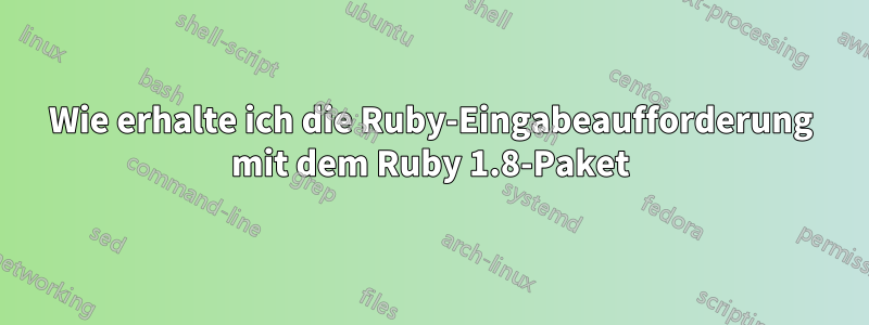 Wie erhalte ich die Ruby-Eingabeaufforderung mit dem Ruby 1.8-Paket