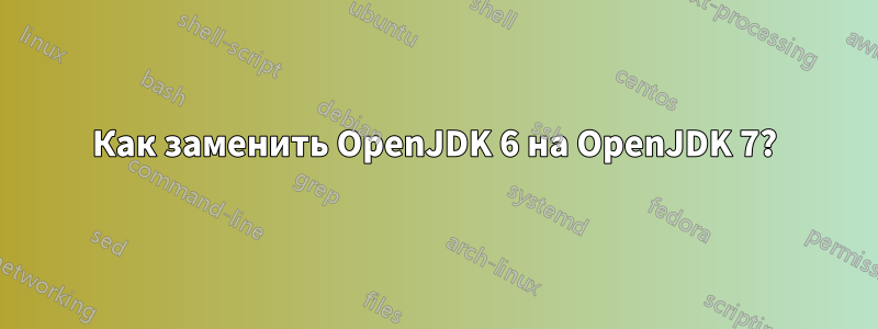 Как заменить OpenJDK 6 на OpenJDK 7?