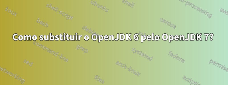 Como substituir o OpenJDK 6 pelo OpenJDK 7?