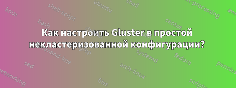 Как настроить Gluster в простой некластеризованной конфигурации?