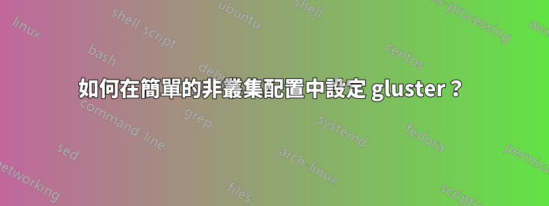 如何在簡單的非叢集配置中設定 gluster？