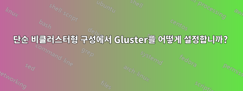 단순 비클러스터형 구성에서 Gluster를 어떻게 설정합니까?