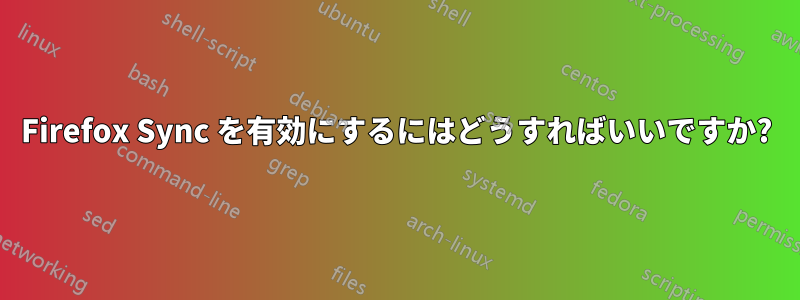 Firefox Sync を有効にするにはどうすればいいですか?