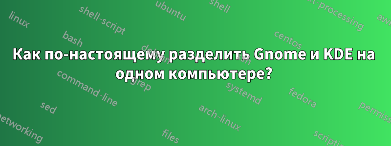 Как по-настоящему разделить Gnome и KDE на одном компьютере?