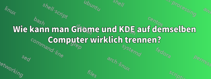 Wie kann man Gnome und KDE auf demselben Computer wirklich trennen?