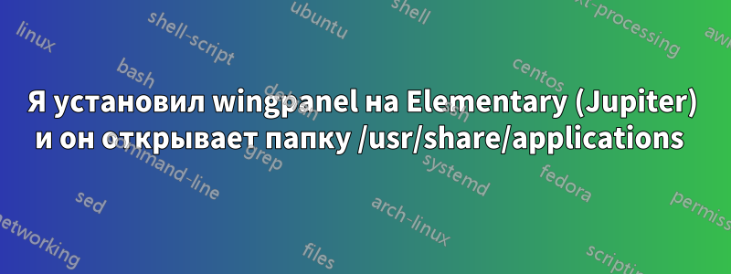 Я установил wingpanel на Elementary (Jupiter) и он открывает папку /usr/share/applications 