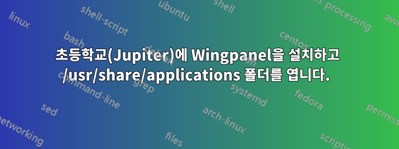 초등학교(Jupiter)에 Wingpanel을 설치하고 /usr/share/applications 폴더를 엽니다. 