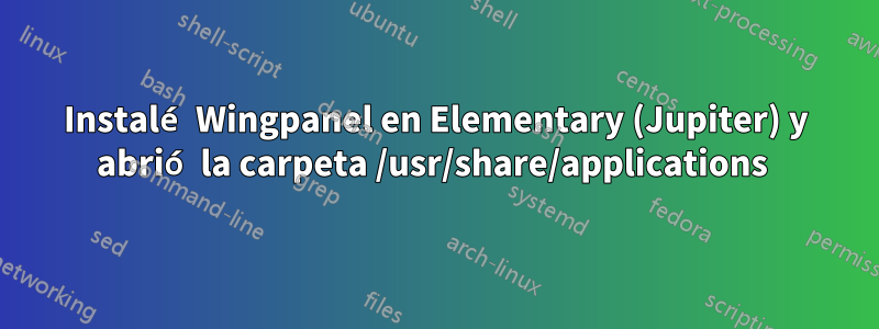 Instalé Wingpanel en Elementary (Jupiter) y abrió la carpeta /usr/share/applications 