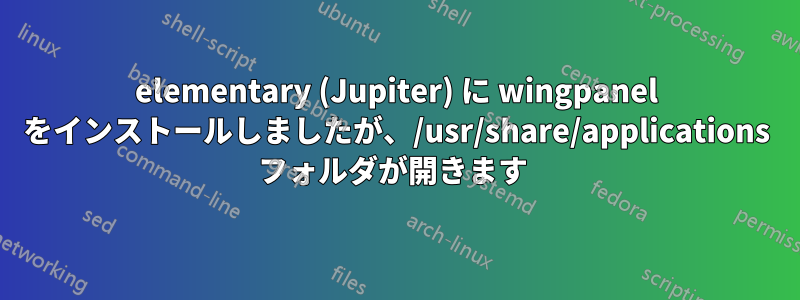 elementary (Jupiter) に wingpanel をインストールしましたが、/usr/share/applications フォルダが開きます 