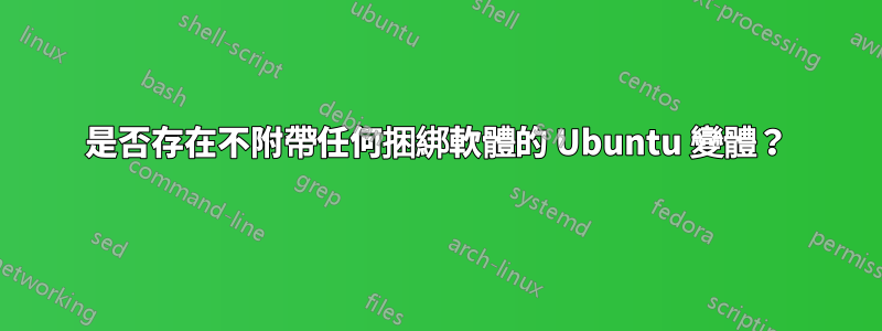 是否存在不附帶任何捆綁軟體的 Ubuntu 變體？