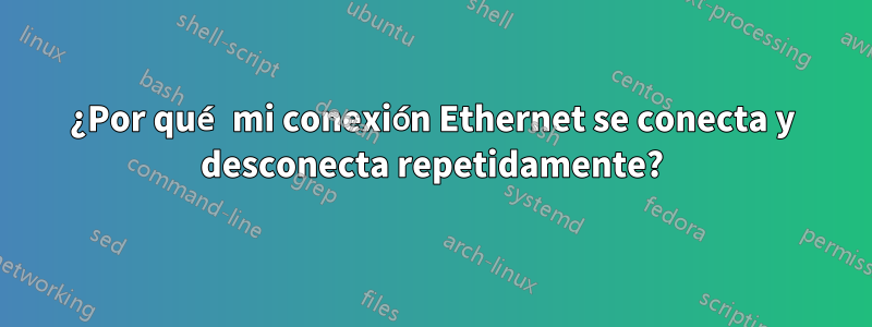 ¿Por qué mi conexión Ethernet se conecta y desconecta repetidamente?