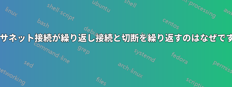 イーサネット接続が繰り返し接続と切断を繰り返すのはなぜですか?