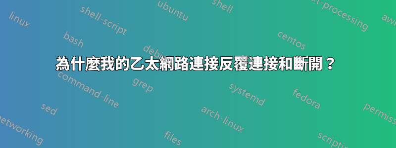 為什麼我的乙太網路連接反覆連接和斷開？