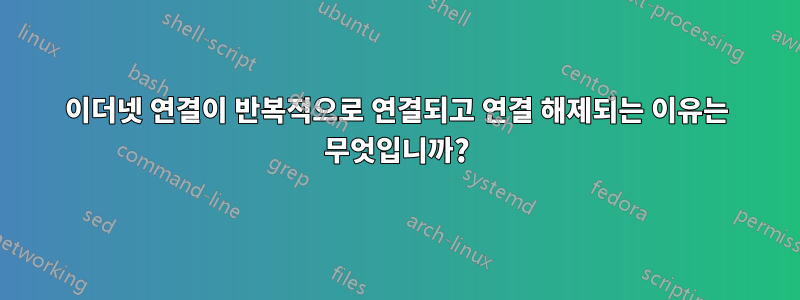 이더넷 연결이 반복적으로 연결되고 연결 해제되는 이유는 무엇입니까?