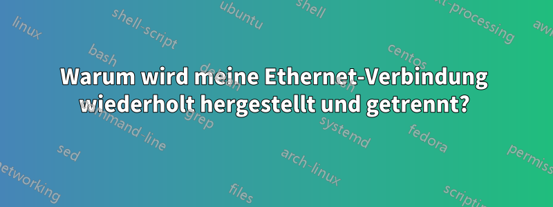 Warum wird meine Ethernet-Verbindung wiederholt hergestellt und getrennt?