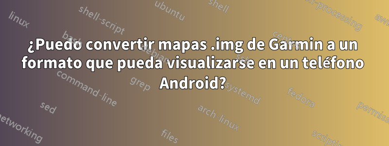 ¿Puedo convertir mapas .img de Garmin a un formato que pueda visualizarse en un teléfono Android?