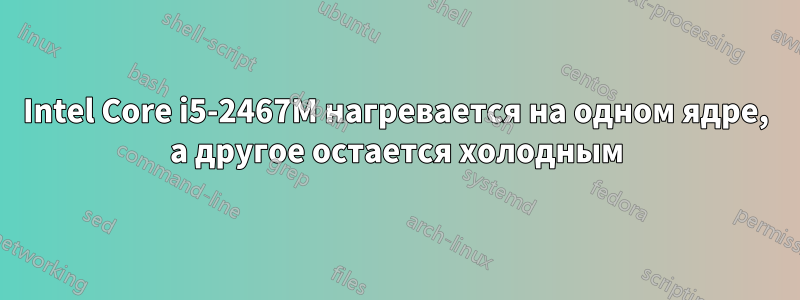 Intel Core i5-2467M нагревается на одном ядре, а другое остается холодным