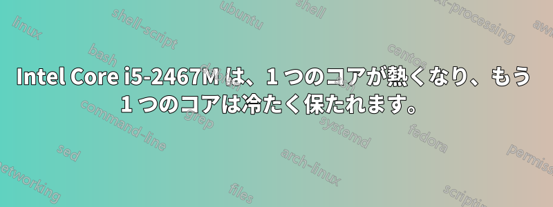 Intel Core i5-2467M は、1 つのコアが熱くなり、もう 1 つのコアは冷たく保たれます。