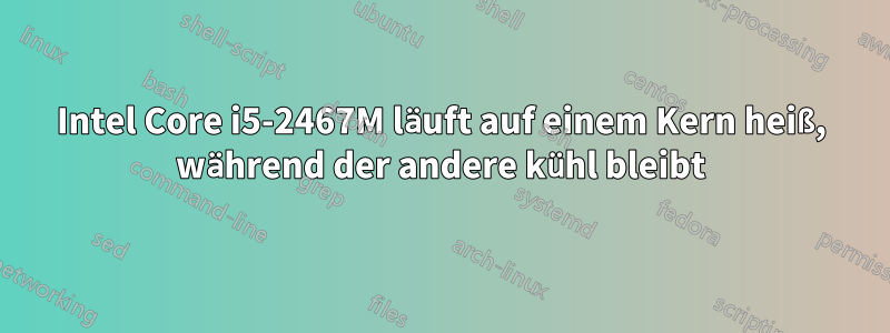 Intel Core i5-2467M läuft auf einem Kern heiß, während der andere kühl bleibt