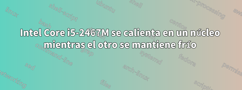 Intel Core i5-2467M se calienta en un núcleo mientras el otro se mantiene frío