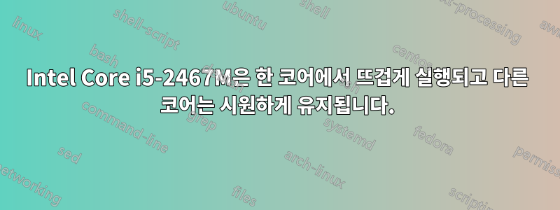 Intel Core i5-2467M은 한 코어에서 뜨겁게 실행되고 다른 코어는 시원하게 유지됩니다.