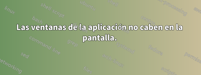 Las ventanas de la aplicación no caben en la pantalla.