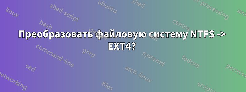 Преобразовать файловую систему NTFS -> EXT4?