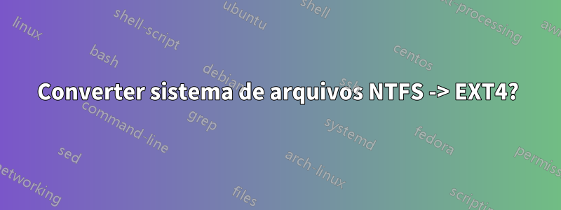 Converter sistema de arquivos NTFS -> EXT4?