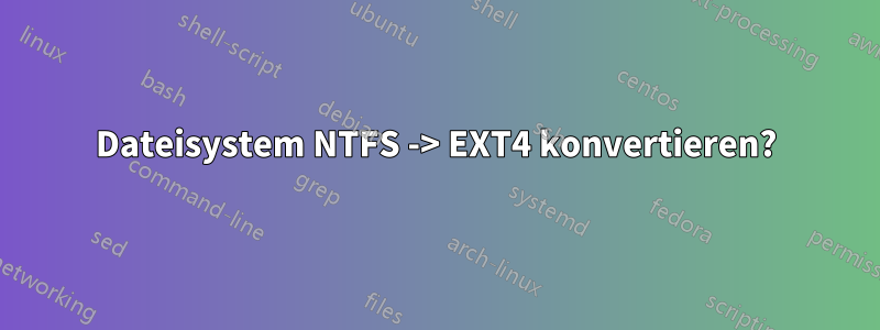 Dateisystem NTFS -> EXT4 konvertieren?