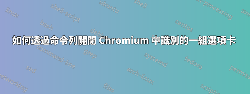 如何透過命令列關閉 Chromium 中識別的一組選項卡