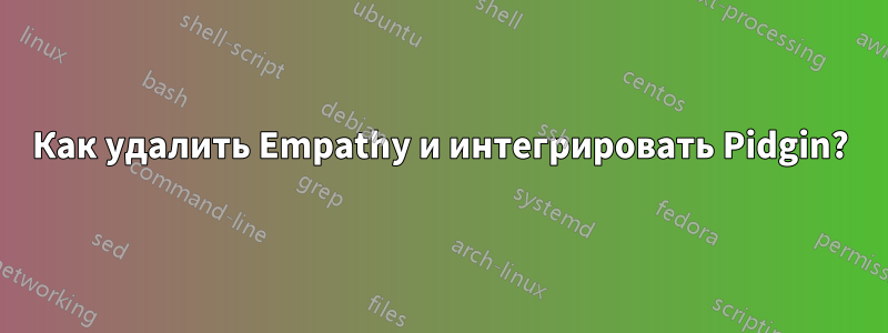 Как удалить Empathy и интегрировать Pidgin?