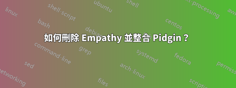 如何刪除 Empathy 並整合 Pidgin？