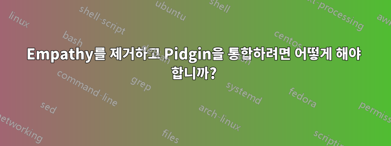 Empathy를 제거하고 Pidgin을 통합하려면 어떻게 해야 합니까?