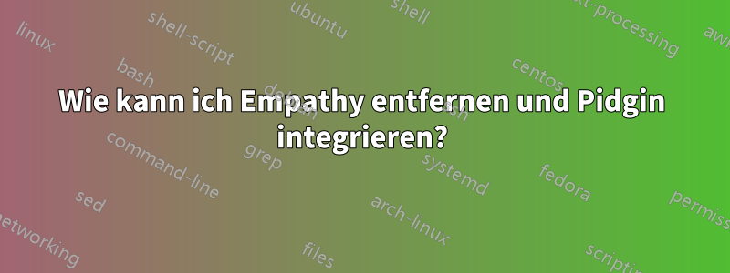 Wie kann ich Empathy entfernen und Pidgin integrieren?