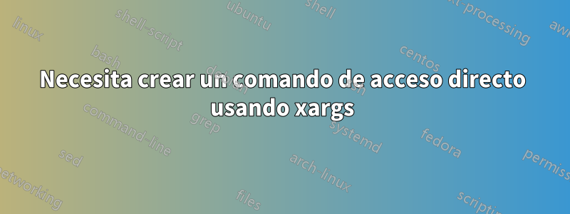 Necesita crear un comando de acceso directo usando xargs