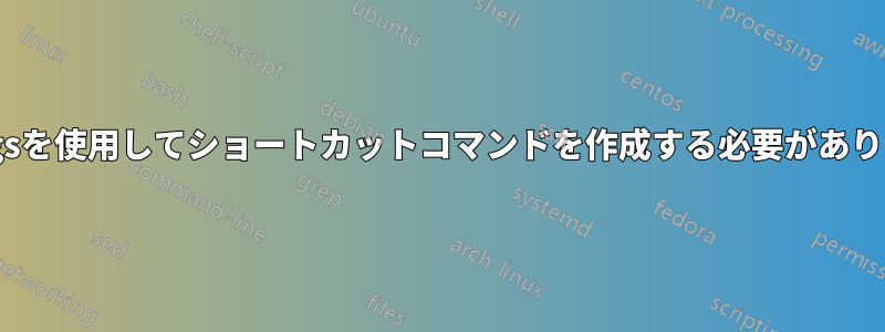 xargsを使用してショートカットコマンドを作成する必要があります