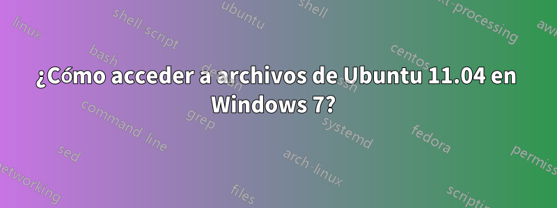 ¿Cómo acceder a archivos de Ubuntu 11.04 en Windows 7? 