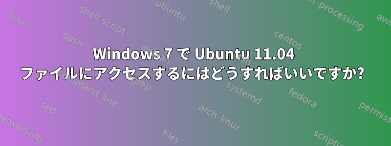 Windows 7 で Ubuntu 11.04 ファイルにアクセスするにはどうすればいいですか? 