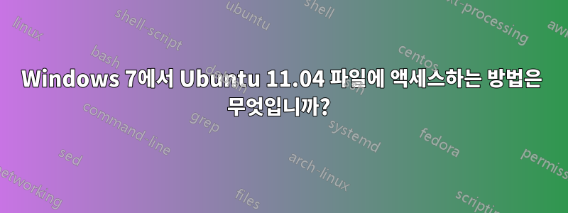 Windows 7에서 Ubuntu 11.04 파일에 액세스하는 방법은 무엇입니까? 