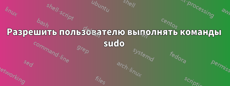 Разрешить пользователю выполнять команды sudo