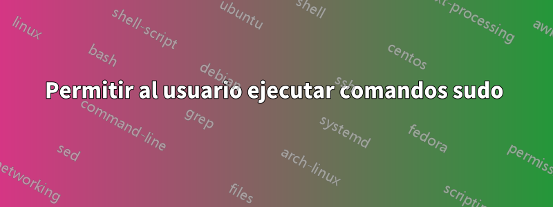 Permitir al usuario ejecutar comandos sudo