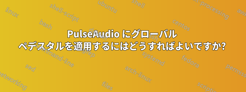 PulseAudio にグローバル ペデスタルを適用するにはどうすればよいですか?