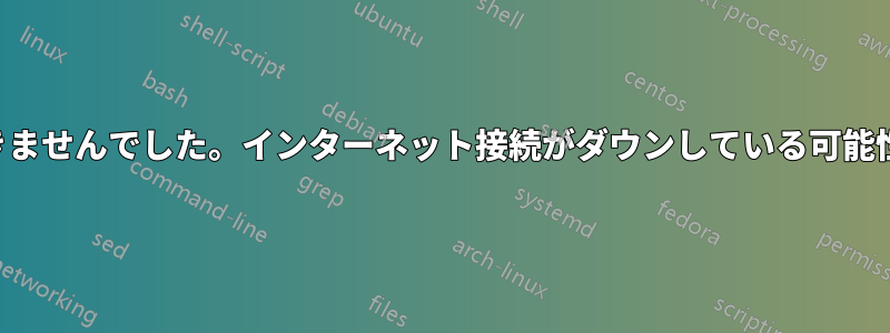 情報を取得できませんでした。インターネット接続がダウンしている可能性があります。