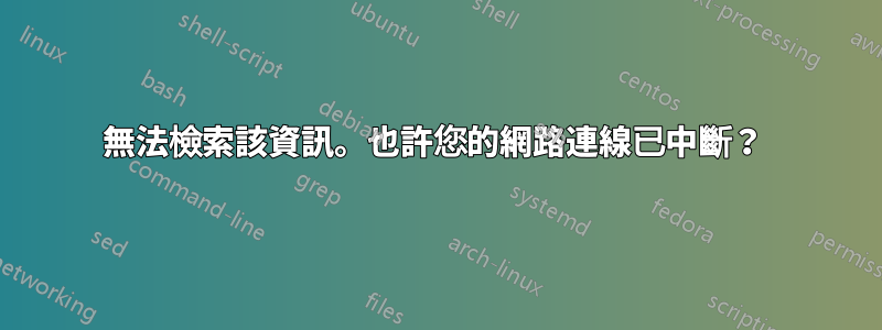 無法檢索該資訊。也許您的網路連線已中斷？ 