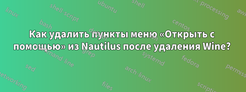 Как удалить пункты меню «Открыть с помощью» из Nautilus после удаления Wine?